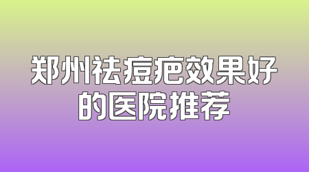 郑州祛痘疤效果好的医院推荐