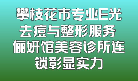 攀枝花市专业E光去痘与整形服务 俪妍馆美容诊所连锁彰显实力