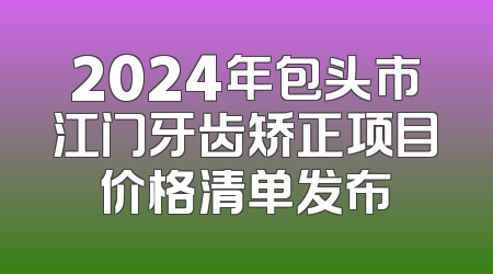 2024年包头市江门牙齿矫正项目价格清单发布