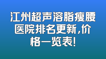 江州超声溶脂瘦腰医院排名更新，价格一览表！
