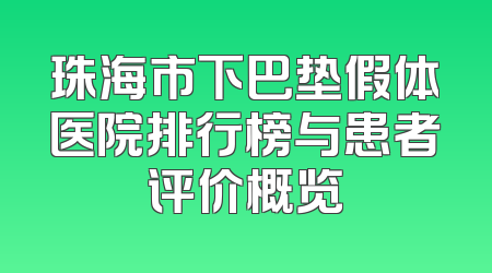 珠海市下巴垫假体医院排行榜与患者评价概览