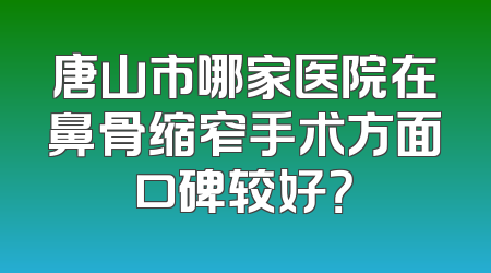唐山市哪家医院在鼻骨缩窄手术方面口碑较好？