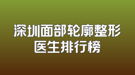 深圳面部轮廓整形医生排行榜