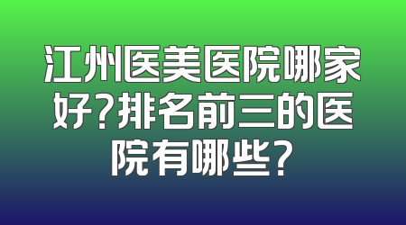 江州医美医院哪家好？排名前三的医院有哪些？