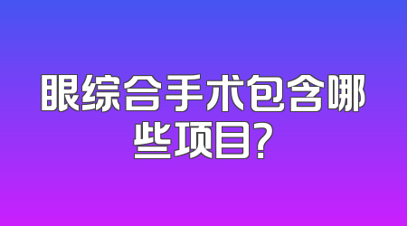 眼综合手术包含哪些项目？