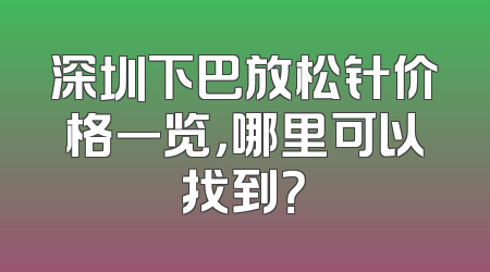 深圳下巴放松针价格一览，哪里可以找到？
