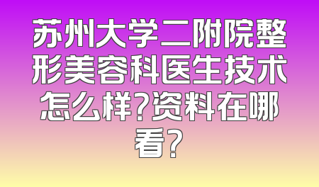 苏州大学二附院整形美容科医生技术怎么样？资料在哪看？