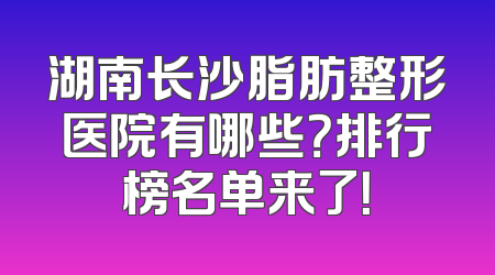 湖南长沙脂肪整形医院有哪些？排行榜名单来了！