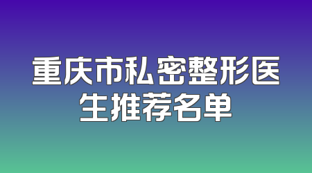 重庆市私密整形医生推荐名单