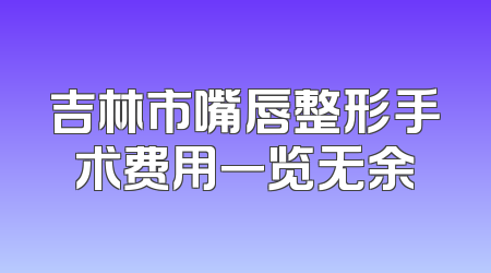 吉林市嘴唇整形手术费用一览无余