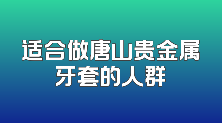 适合做唐山贵金属牙套的人群