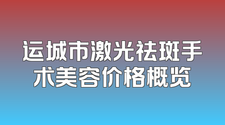 运城市激光祛斑手术美容价格概览