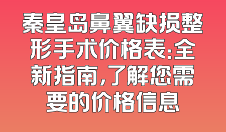 秦皇岛鼻翼缺损整形手术价格表：全新指南，了解您需要的价格信息