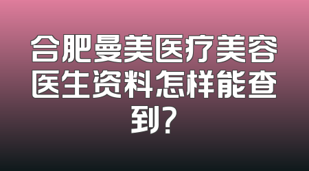合肥曼美医疗美容医生资料怎样能查到？