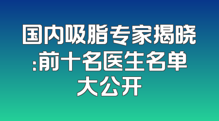 国内吸脂专家揭晓：前十名医生名单大公开