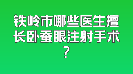 铁岭市哪些医生擅长卧蚕眼注射手术？