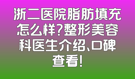 浙二医院脂肪填充怎么样？整形美容科医生介绍、口碑查看！
