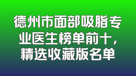 德州市面部吸脂专业医生榜单前十，精选收藏版名单