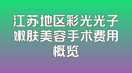 江苏地区彩光光子嫩肤美容手术费用概览