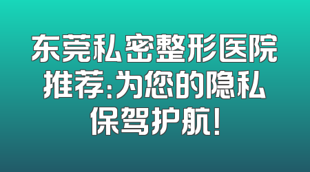 东莞私密整形医院推荐：为您的隐私保驾护航！