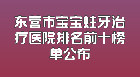 东营市宝宝蛀牙治疗医院排名前十榜单公布