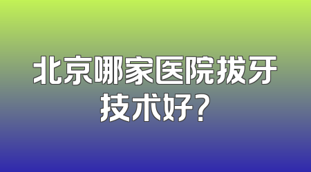 北京哪家医院拔牙技术好？
