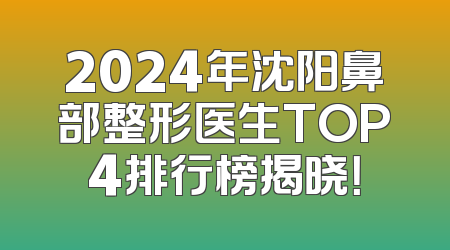 2024年沈阳鼻部整形医生TOP4排行榜揭晓！