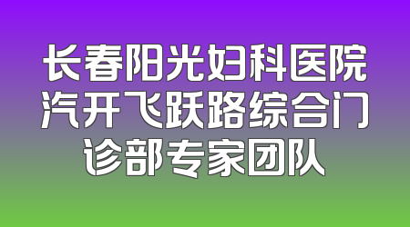 长春阳光妇科医院汽开飞跃路综合门诊部专家团队