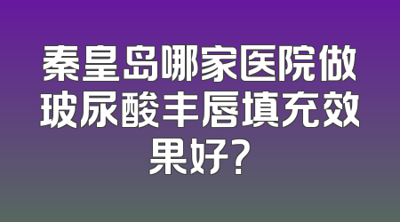 秦皇岛哪家医院做玻尿酸丰唇填充效果好？