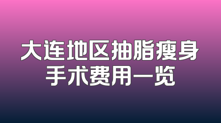大连地区抽脂瘦身手术费用一览