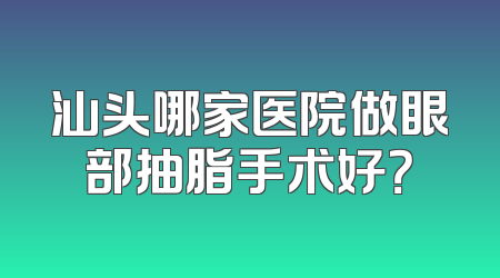 汕头哪家医院做眼部抽脂手术好？
