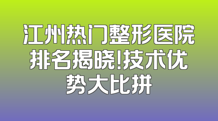 江州热门整形医院排名揭晓！技术优势大比拼
