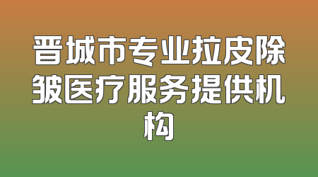晋城市专业拉皮除皱医疗服务提供机构