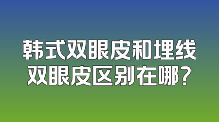 韩式双眼皮和埋线双眼皮区别在哪？