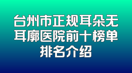 台州市正规耳朵无耳廓医院前十榜单排名介绍