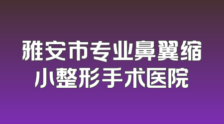 雅安市专业鼻翼缩小整形手术医院
