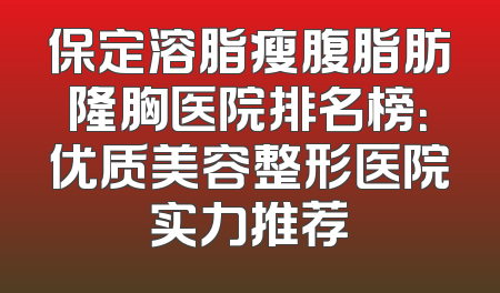保定溶脂瘦腹脂肪隆胸医院排名榜：优质美容整形医院实力推荐
