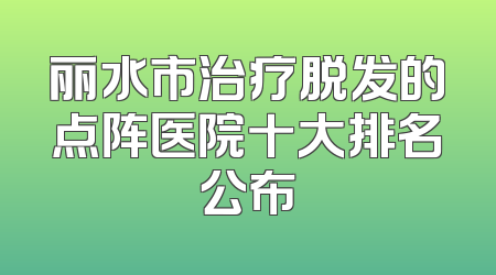 丽水市治疗脱发的点阵医院十大排名公布