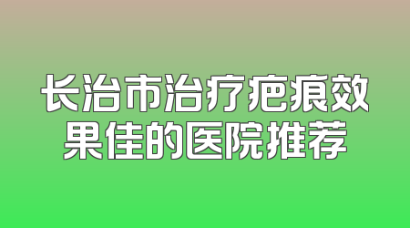 长治市治疗疤痕效果佳的医院推荐