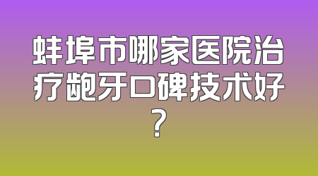 蚌埠市哪家医院治疗龅牙口碑技术好？