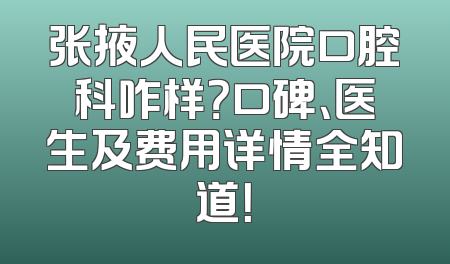 张掖人民医院口腔科咋样？口碑、医生及费用详情全知道！