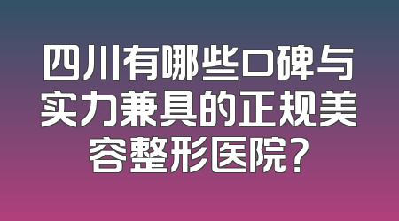 四川有哪些口碑与实力兼具的正规美容整形医院？