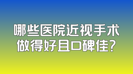 哪些医院近视手术做得好且口碑佳？