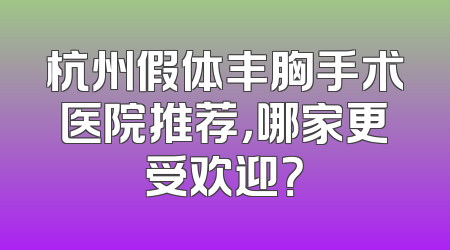 杭州假体丰胸手术医院推荐，哪家更受欢迎？