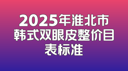 2025年淮北市韩式双眼皮整价目表标准
