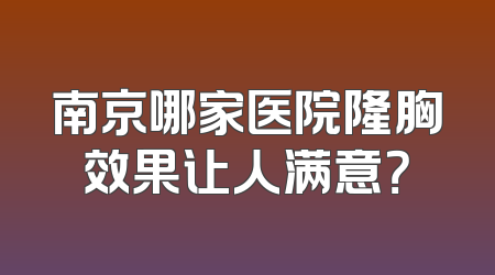 南京哪家医院隆胸效果让人满意？
