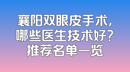 襄阳双眼皮手术，哪些医生技术好？推荐名单一览