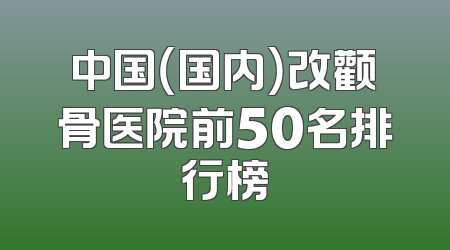 中国（国内）改颧骨医院前50名排行榜