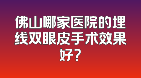 佛山哪家医院的埋线双眼皮手术效果好？