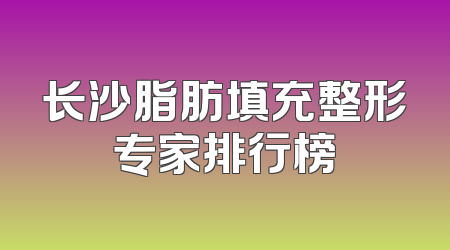 长沙脂肪填充整形专家排行榜